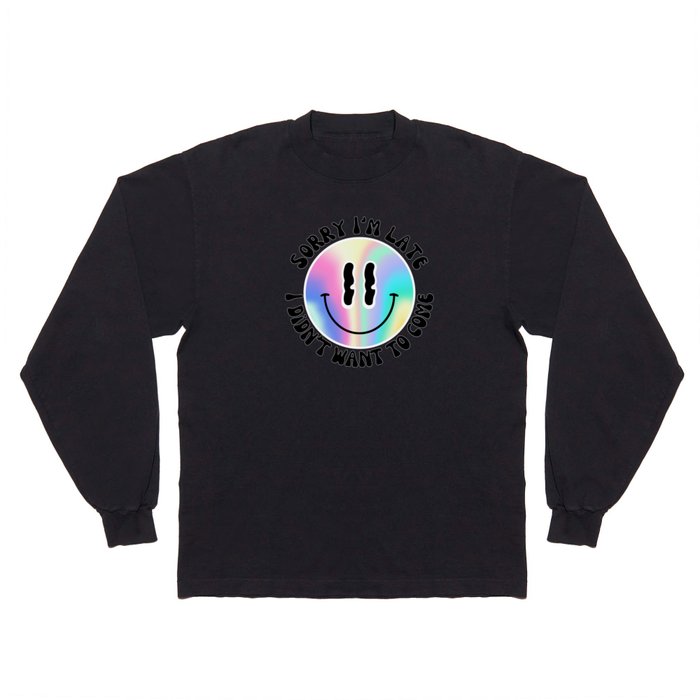 Sorry I'm late, I didn't want to come - Holographic Smiley Long Sleeve T Shirt