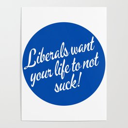 Liberals Want Your Life To Not Suck Poster