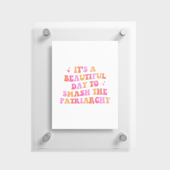 It's a beautiful day to smash the patriarchy Floating Acrylic Print