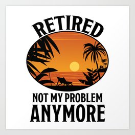 Retired Not My Problem Anymore Gift Art Print | Great, Granddad, Graphicdesign, Legendary, Mother, Husband, Pensioner, Beach, Funny, Pension 