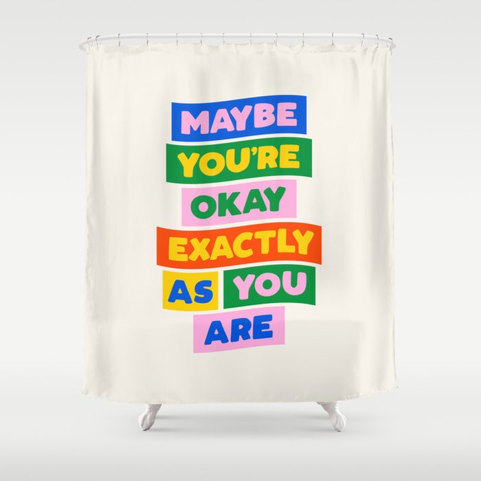Maybe You're Okay Exactly as You Are Shower Curtain