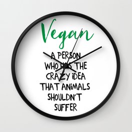A PERSON WHO HAS THE CRAZY IDEA THAT ANIMALS SHOULDN'T SUFFER vegan quote Wall Clock