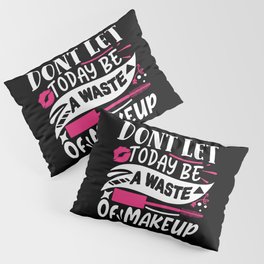 Don't Let Today Be A Waste Of Makeup Funny Quote Pillow Sham
