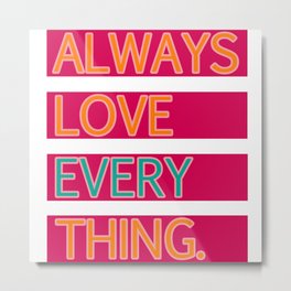 ALWAYS LOVE EVERYTHING. Metal Print