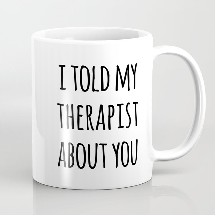 Told My Therapist Funny Quote Coffee Mug