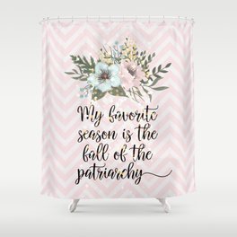 MY FAVORITE SEASON IS THE FALL OF THE PATRIARCHY Shower Curtain