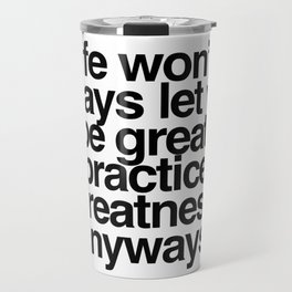 practice greatness anyways. Travel Mug