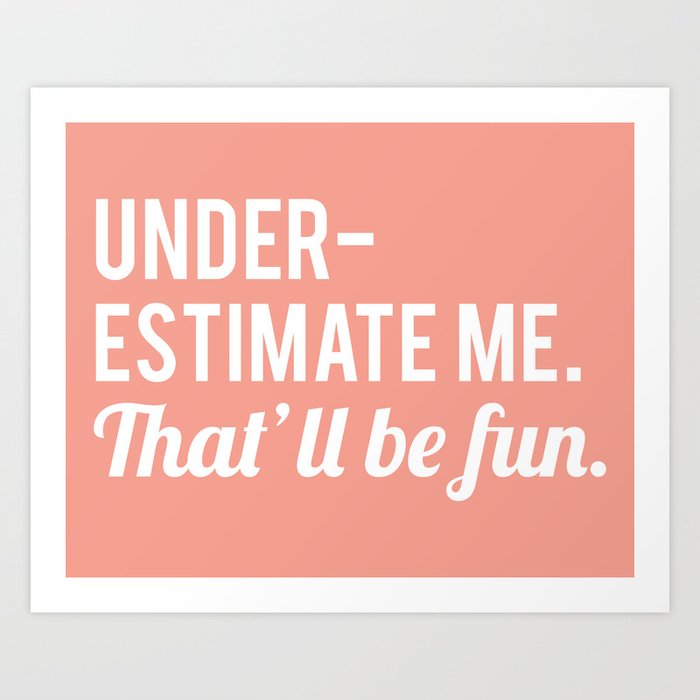 Underestimate Me. That'll Be Fun, Funny Quote Art Print