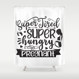 Super Tired Super Hungry Pregnant Shower Curtain