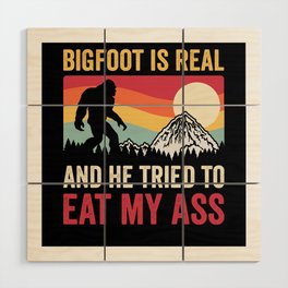 Bigfoot Is Real And He Tried To Eat My Ass Wood Wall Art
