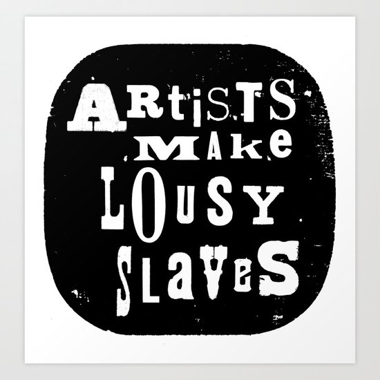 Artists Make Lousy Slaves Art Print