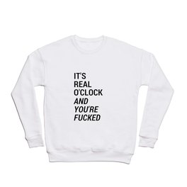 It's real o'clock and you're fucked Crewneck Sweatshirt