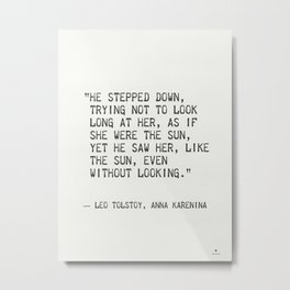 Leo Tolstoy, Anna Karenina “He stepped down, trying not to look long at her, as if she were the sun. Metal Print