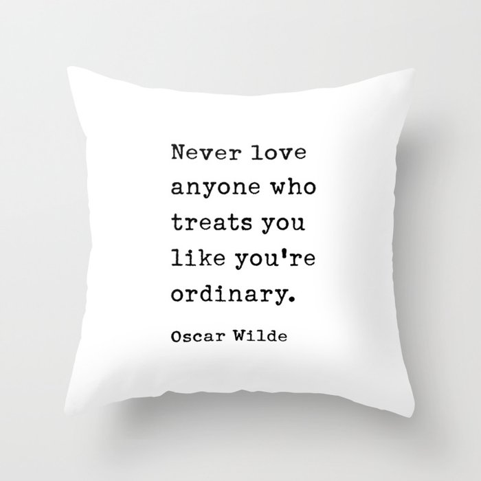 Never love anyone who treats you like you're ordinary. Oscar Wilde Quote Throw Pillow