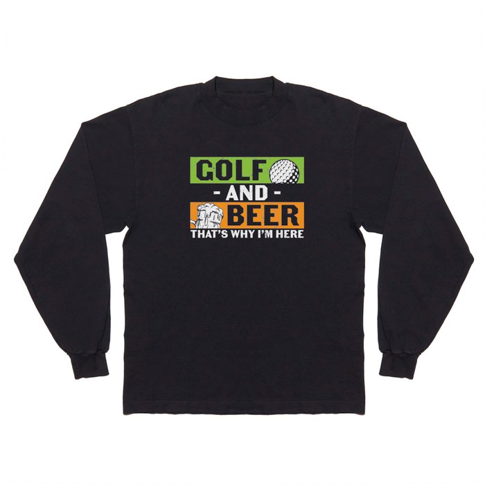 Golf And Beer That's Why I'm Here Long Sleeve T Shirt