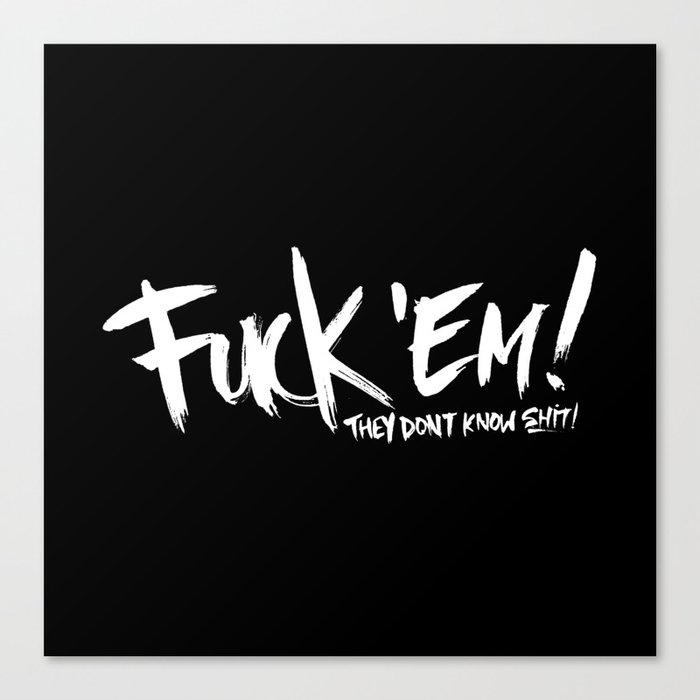 Fuck 'Em They Don't Know Shit! Canvas Print
