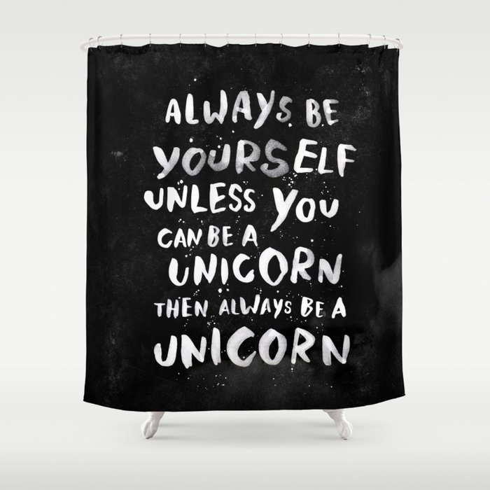 Always be yourself. Unless you can be a unicorn, then always be a unicorn. Shower Curtain