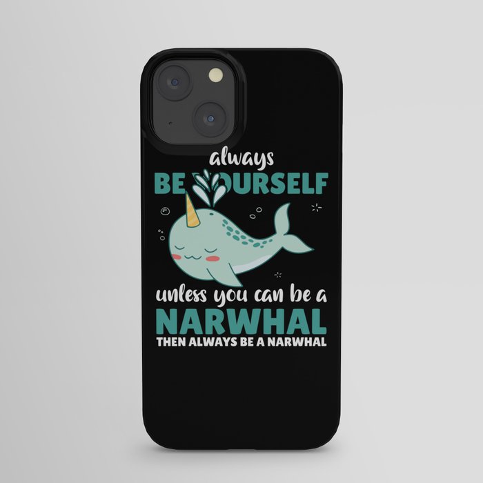 Be Yourself Unless You Can Be A Narwhal iPhone Case
