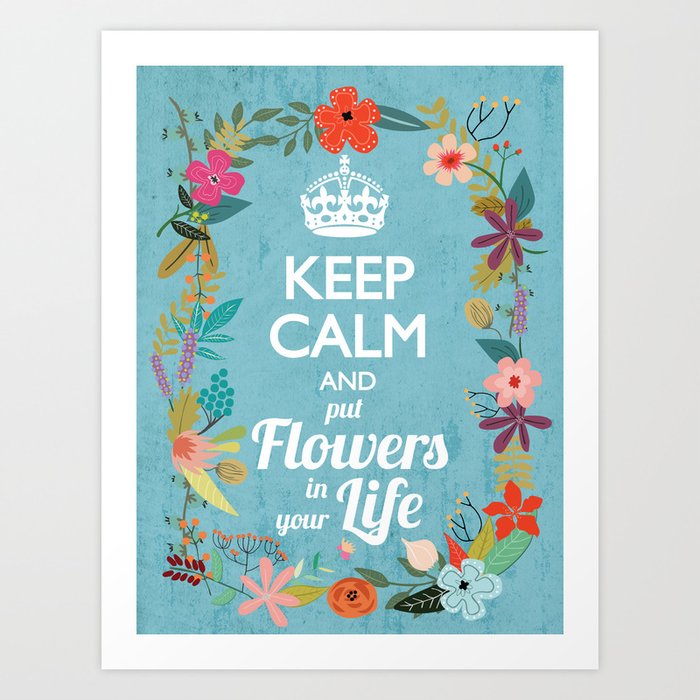 KEEP CALM AND PUT FLOWERS IN YOUR LIFE Art Print