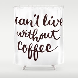 can't live without coffee Shower Curtain