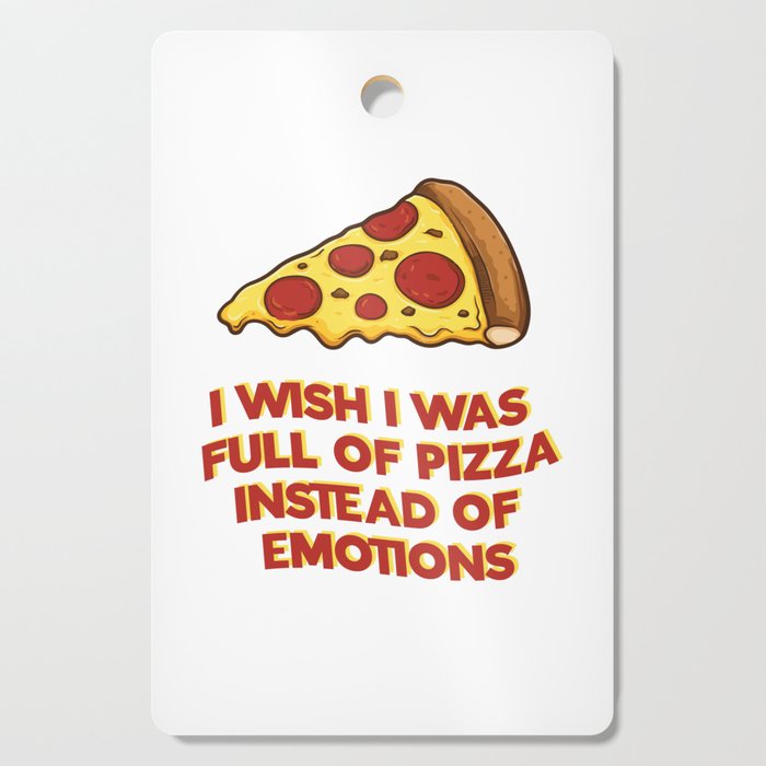 I wish i was full of pizza instead of emotions Cutting Board
