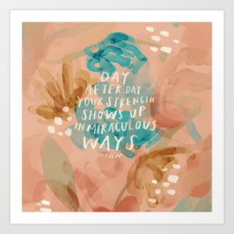 "Day After Day Your Strength Shows Up In Miraculous Ways." Art Print