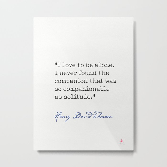 Henry David Thoreau  "I love to be alone. I never found the companion that was so companionable as solitude." Metal Print