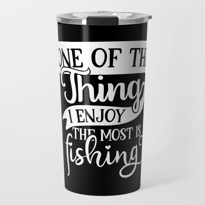 One Of The Thing I Enjoy The Most Is Fishing Travel Mug