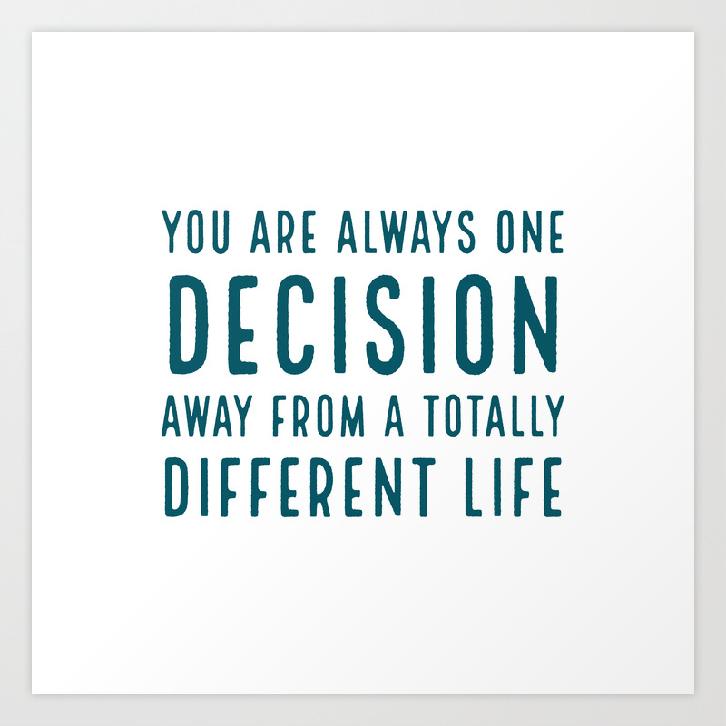 You Are Always One Decision Away From A Totally Different Life Art