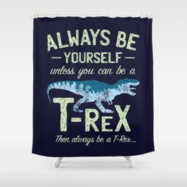 Always Be Yourself, Unless You Can Be a T Rex Shower Curtain
