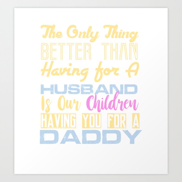 The Only Thing Better Than Having for A Husband is Our Children Having You For A Daddy Art Print