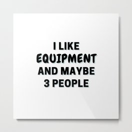 I Like Equipment And Maybe 3 People Metal Print | Funny, Trendy, Typography, Ilike, Equipment, Graphicdesign, Word, Minimalism, Iloveequipment, Lover 