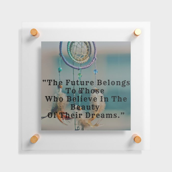 The Future Belongs To Those Who Believe In The Beauty Of Their Dreams Floating Acrylic Print