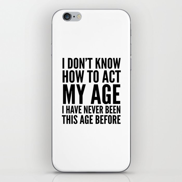 I DON'T KNOW HOW TO ACT MY AGE I HAVE NEVER BEEN THIS AGE BEFORE iPhone Skin