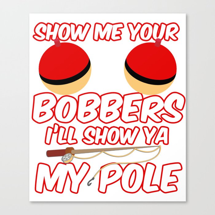 Show Me your Bobbers I'll show ya my pole Canvas Print