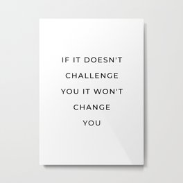 If it doesn't challenge you it won't change you Metal Print