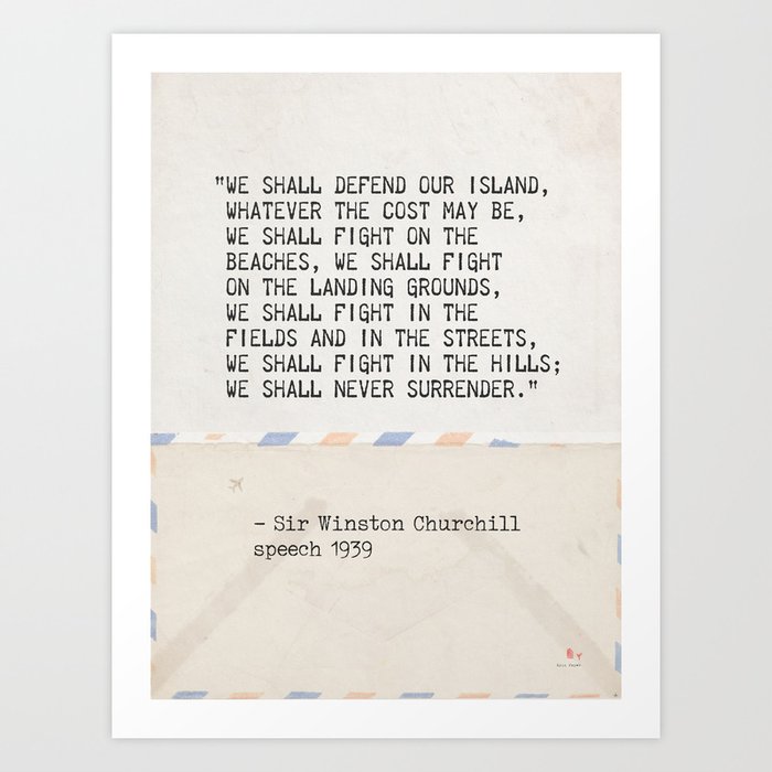 “We shall defend our island, whatever the cost may be, we shall fight on the beaches, we shall fight Art Print