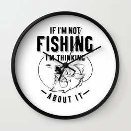 Funny If I'm Not Fishing I'm Thinking About It Wall Clock