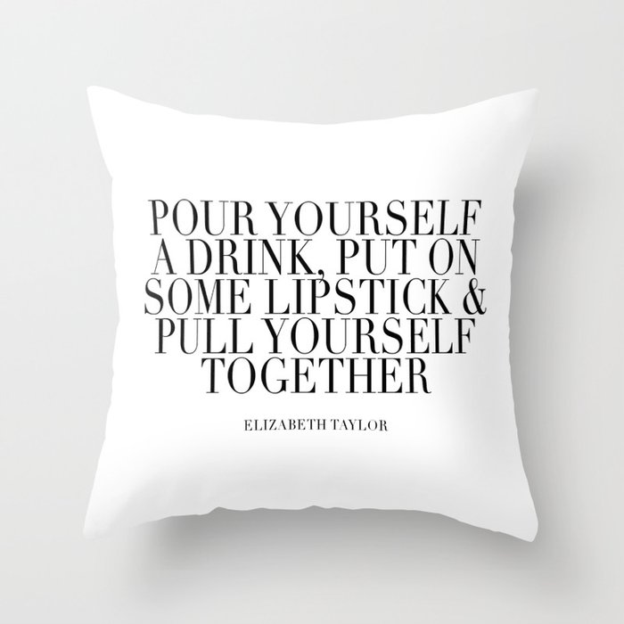 Pour Yourself A Drink, Put On Some Lipstick and Pull Yourself Together. -Elizabeth Taylor Minimal Throw Pillow