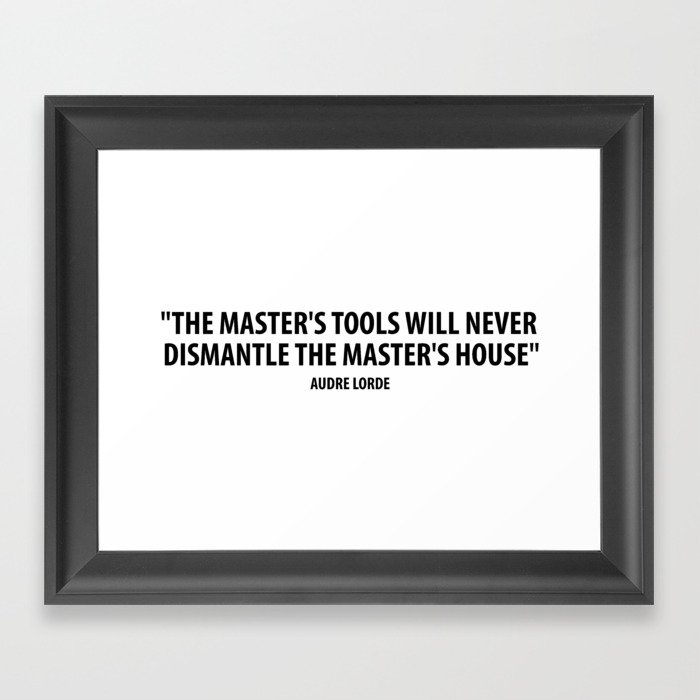 The master's tools will never dismantle the master's house. - Audre Lorde Framed Art Print by ...