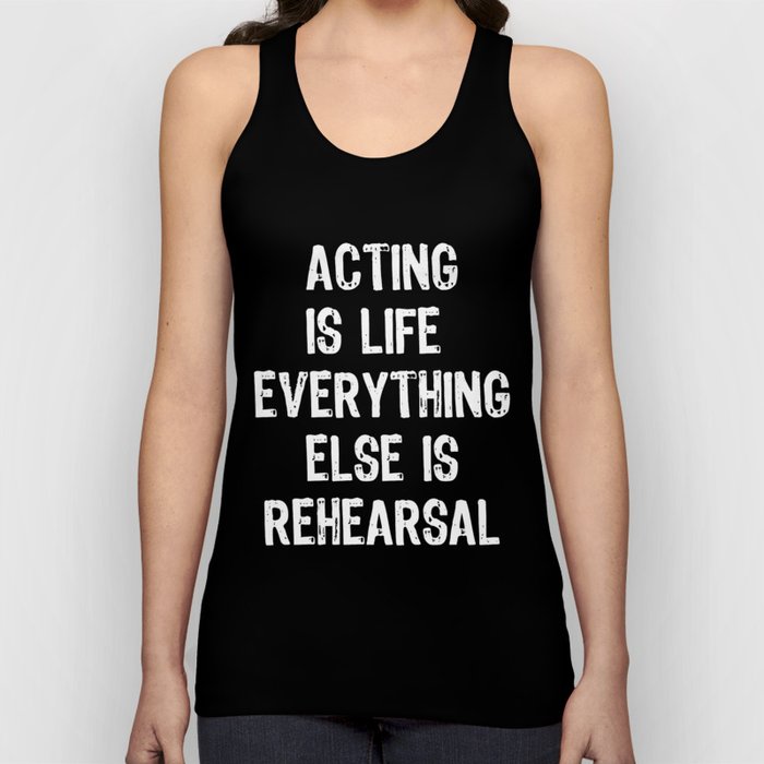 Acting Is Life Everything Else Is Rehearsal Tank Top