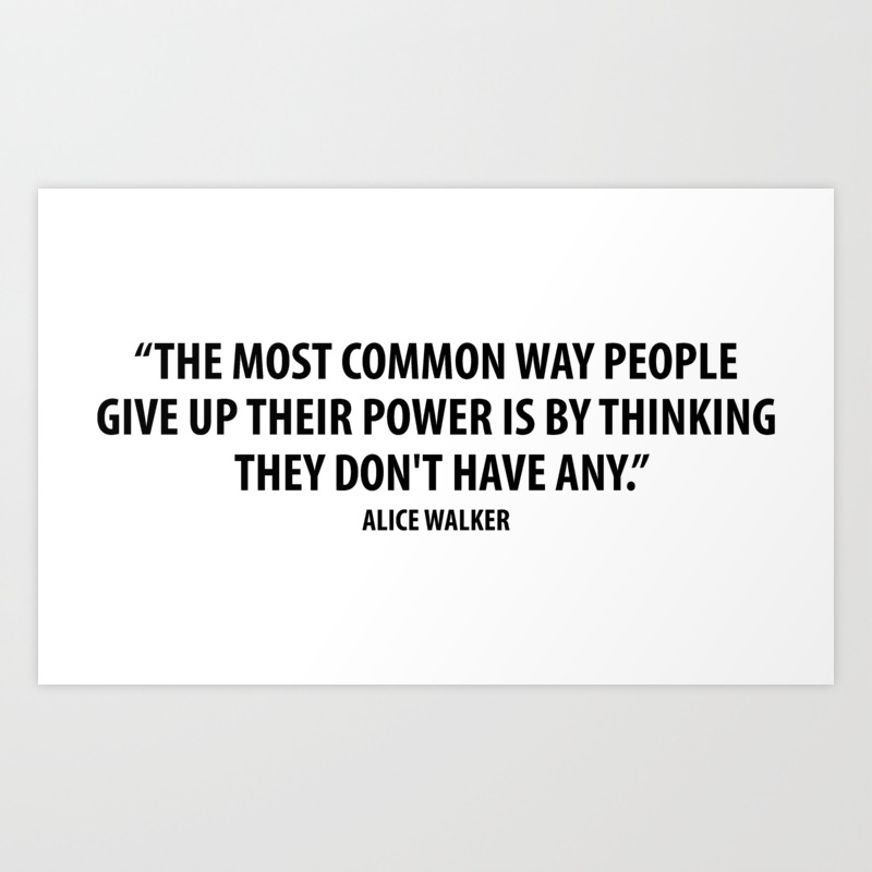 The Most Common Way People Give Up Their Power Is By Thinking They Don T Have Any Alice Walker Art Print By Everyday Inspiration Society6