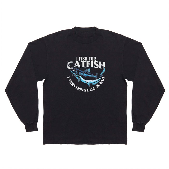 I Fish For Catfish Everything Else Is Bait Long Sleeve T Shirt