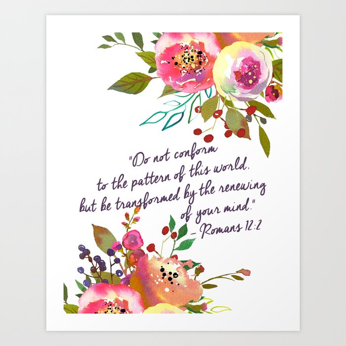 Do Not Conform To The Pattern Of This World But Be Transformed By The Renewing Of Your Mind Art Print By Huntleigh Society6