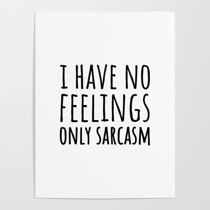 I have no feelings only sarcasm Poster