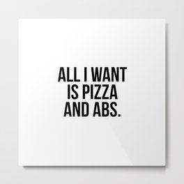 All I want is pizza and abs Metal Print | Simple, Gym, Pizzaandabs, Minimalist, Minimal, Minimalism, Alliwant, Black And White, Typography, Pizzalover 