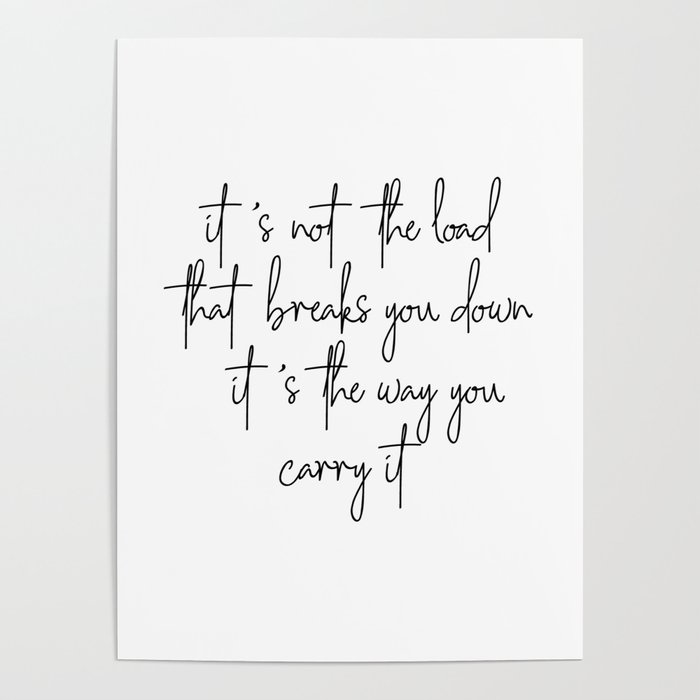 It S Not The Load That Breaks You Down It S The Way You Carry It Poster By Typologie Paper Co Society6