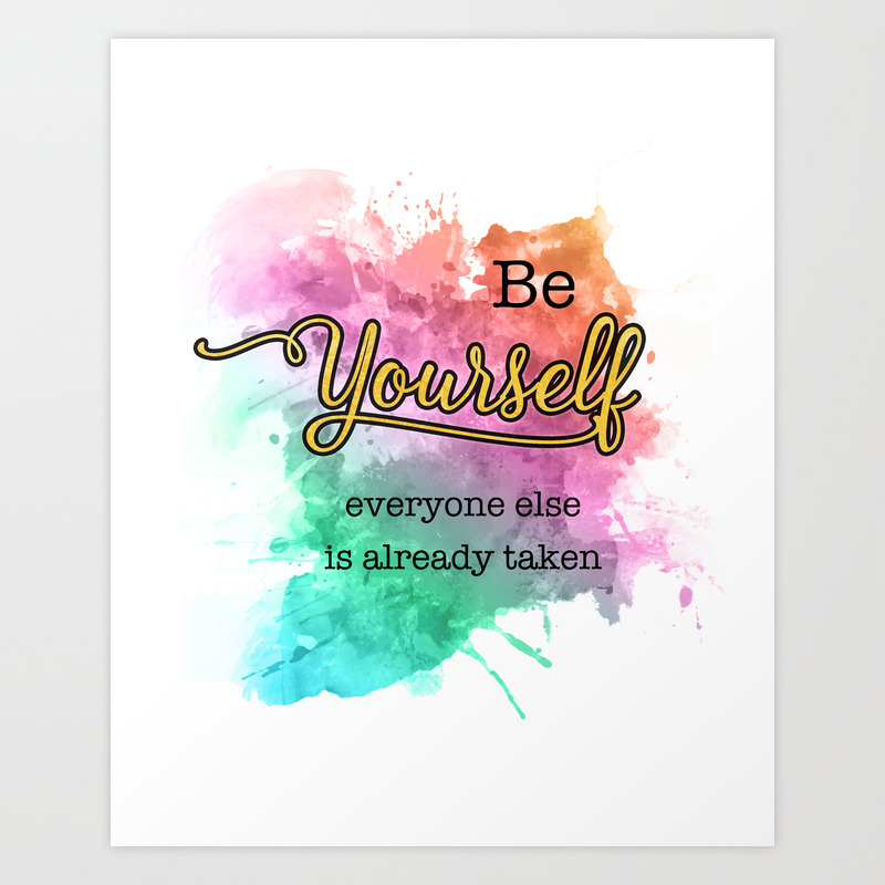 Be Yourself Everyone Else Is Already Taken Inspirational Quotes With Splatter Background Art Print By Callachic Society6
