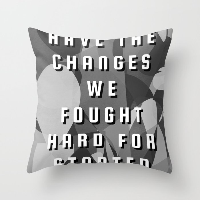 Have the changes we fought hard for started Throw Pillow