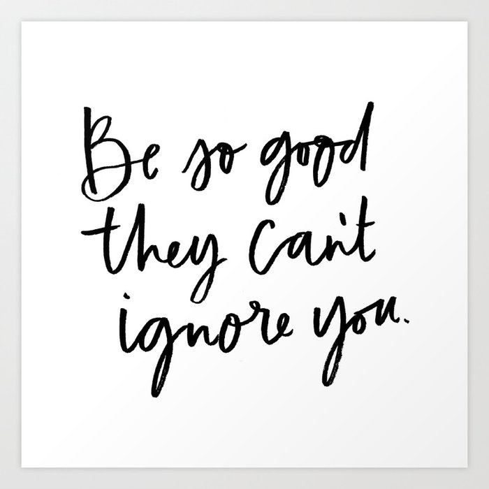 Be So Good They Can T Ignore You Art Print By Alyissaj Society6